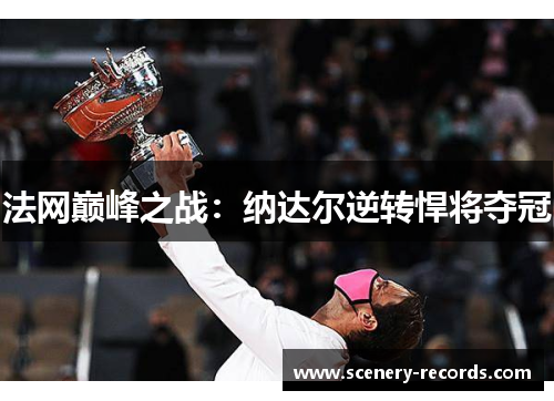 法网巅峰之战：纳达尔逆转悍将夺冠